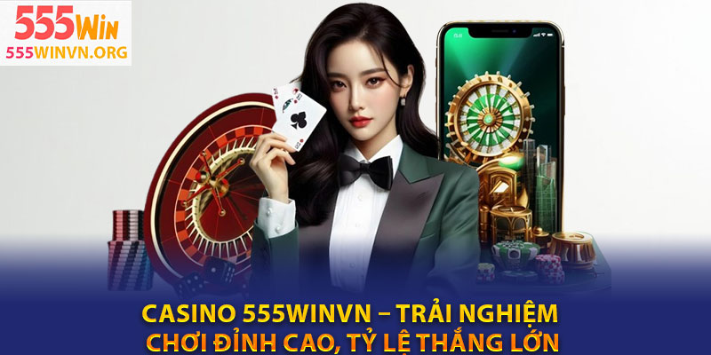 Casino 555winvn – Trai nghiem choi dinh cao ty le thang lon
