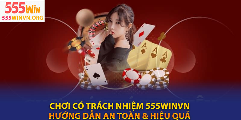 Chơi có trách nhiệm 555winvn: Hướng dẫn an toàn & hiệu quả