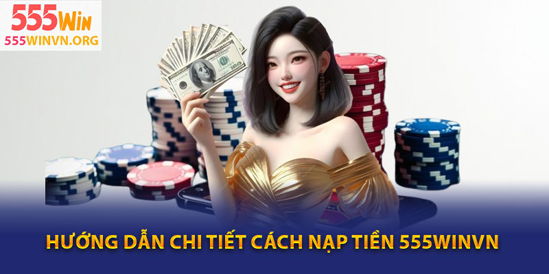Hướng Dẫn Chi Tiết Cách Nạp Tiền 555winvn