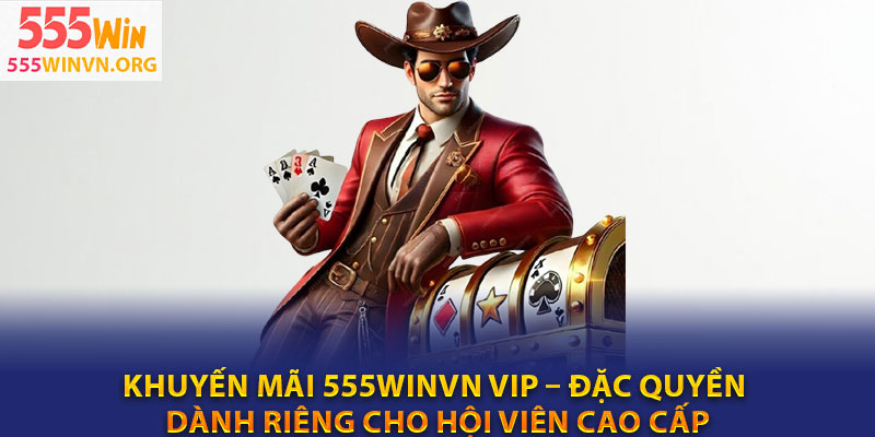 Khuyến mãi 555winvn VIP – Đặc quyền dành riêng cho hội viên cao cấp